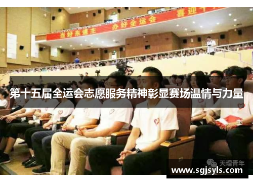 第十五届全运会志愿服务精神彰显赛场温情与力量 第十五届全运会志愿服务精神彰显赛场温情与力量