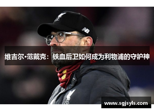 维吉尔·范戴克:铁血后卫如何成为利物浦的守护神 维吉尔·范戴克:铁血后卫如何成为利物浦的守护神