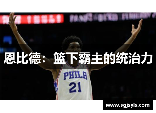 恩比德:篮下霸主的统治力 恩比德:篮下霸主的统治力