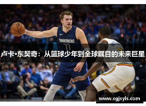 卢卡·东契奇:从篮球少年到全球瞩目的未来巨星 卢卡·东契奇:从篮球少年到全球瞩目的未来巨星