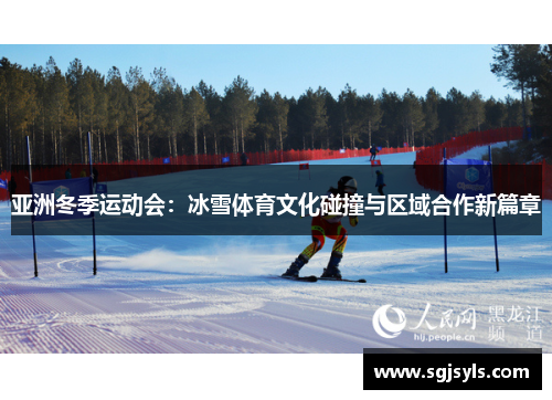 亚洲冬季运动会:冰雪体育文化碰撞与区域合作新篇章 亚洲冬季运动会:冰雪体育文化碰撞与区域合作新篇章