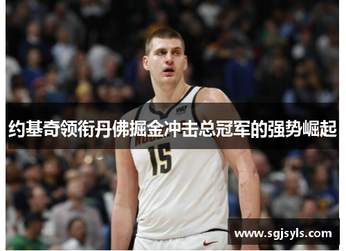 约基奇领衔丹佛掘金冲击总冠军的强势崛起 约基奇领衔丹佛掘金冲击总冠军的强势崛起