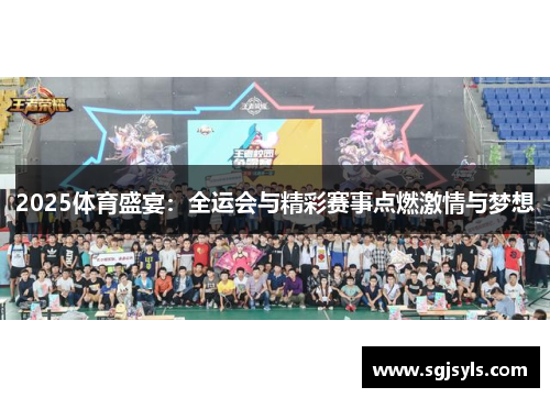 2025体育盛宴:全运会与精彩赛事点燃激情与梦想 2025体育盛宴:全运会与精彩赛事点燃激情与梦想