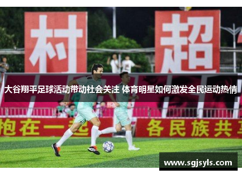 大谷翔平足球活动带动社会关注 体育明星如何激发全民运动热情 大谷翔平足球活动带动社会关注 体育明星如何激发全民运动热情