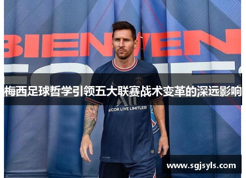 梅西足球哲学引领五大联赛战术变革的深远影响 梅西足球哲学引领五大联赛战术变革的深远影响