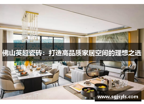 佛山英超瓷砖:打造高品质家居空间的理想之选 佛山英超瓷砖:打造高品质家居空间的理想之选
