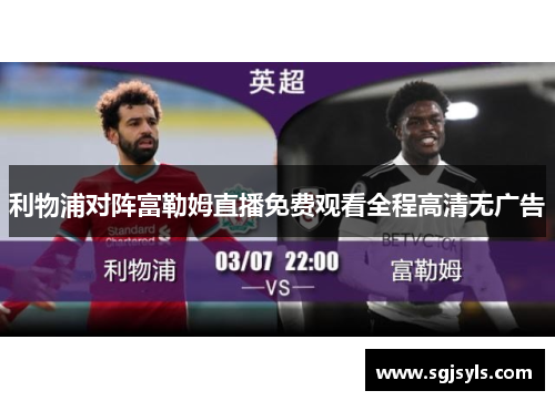 利物浦对阵富勒姆直播免费观看全程高清无广告 利物浦对阵富勒姆直播免费观看全程高清无广告