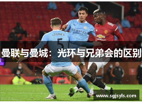 曼联与曼城:光环与兄弟会的区别