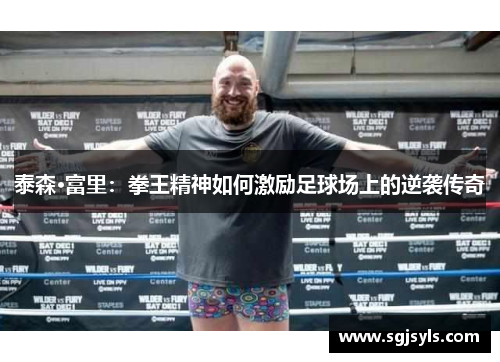 泰森·富里:拳王精神如何激励足球场上的逆袭传奇